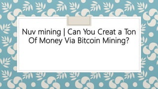 Nuv mining | Can You Creat a Ton
Of Money Via Bitcoin Mining?
 
