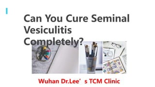 Can You Cure Seminal
Vesiculitis
Completely?
Wuhan Dr.Lee’s TCM Clinic
 
