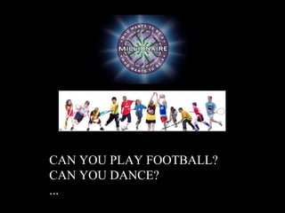 CAN YOU PLAY FOOTBALL?
CAN YOU DANCE?
...C
 