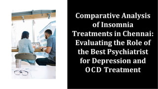 Comparative Analysis
of Insomnia
Treatments in Chennai:
Evaluating the Role of
the Best Psychiatrist
for Depression and
OCD Treatment
 