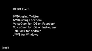 DEMO TIME!
NVDA using Twitter
NVDA using Facebook
VoiceOver for iOS on Facebook
VoiceOver for iOS on Instagram
TalkBack fo...