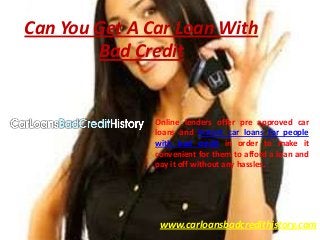 Can You Get A Car Loan With
        Bad Credit


               Online lenders offer pre approved car
               loans and instant car loans for people
               with bad credit in order to make it
               convenient for them to afford a loan and
               pay it off without any hassles.




                www.carloansbadcredithistory.com
 