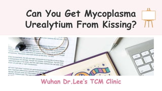 Can You Get Mycoplasma
Urealytium From Kissing?
Wuhan Dr.Lee’s TCM Clinic
 