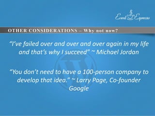 OTHER CONSIDERATIONS – Why not now?

“I’ve failed over and over and over again in my life
    and that’s why I succeed” ~ Michael Jordan

“You don’t need to have a 100-person company to
   develop that idea.” ~ Larry Page, Co-founder
                      Google
 