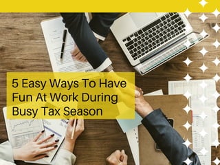 5 Easy Ways To Have
Fun At Work During
Busy Tax Season
 