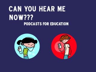 Can you hear me
now???
Podcasts for Education
 