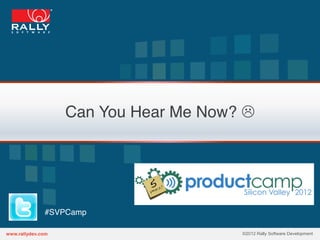 Can You Hear Me Now? L!




#SVPCamp!

                         ©2012 Rally Software Development
 
