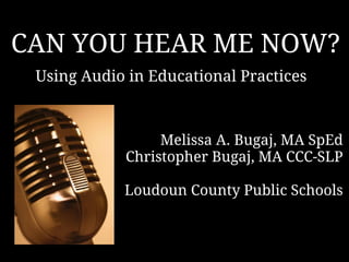 CAN YOU HEAR ME NOW?
Using Audio in Educational Practices

Melissa A. Bugaj, MA SpEd 
Christopher Bugaj, MA CCC-SLP
Loudoun County Public Schools

 