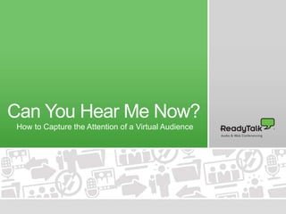 Can You Hear Me Now? 
How to Capture the Attention of a Virtual Audience 
 