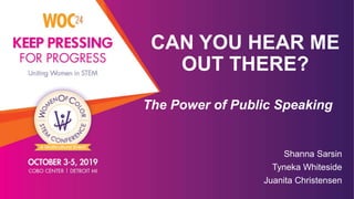 CAN YOU HEAR ME
OUT THERE?
Shanna Sarsin
Tyneka Whiteside
Juanita Christensen
The Power of Public Speaking
 