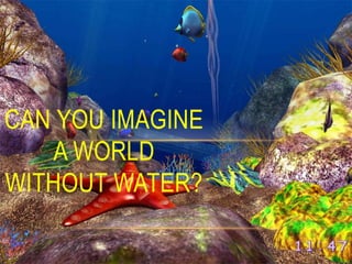 CAN YOU IMAGINE
   A WORLD
WITHOUT WATER?
 