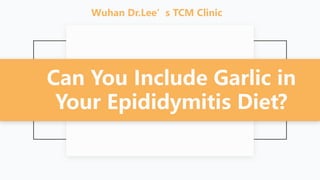 Can You Include Garlic in
Your Epididymitis Diet?
Wuhan Dr.Lee’s TCM Clinic
 