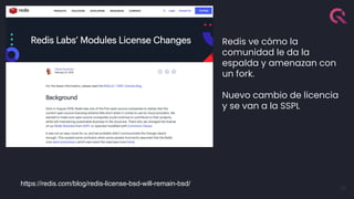 33
Redis ve cómo la
comunidad le da la
espalda y amenazan con
un fork.
Nuevo cambio de licencia
y se van a la SSPL
https://redis.com/blog/redis-license-bsd-will-remain-bsd/
 