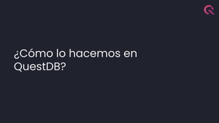 ¿Cómo lo hacemos en
QuestDB?
 