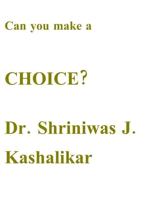 Can you make a



CHOICE?

Dr. Shriniwas J.
Kashalikar
 