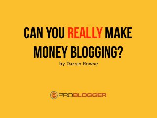 can you really make
money blogging?by Darren Rowse
 