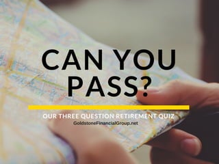CAN YOU
PASS?
OUR THREE QUESTION RETIREMENT QUIZ
GoldstoneFinancialGroup.net
 
