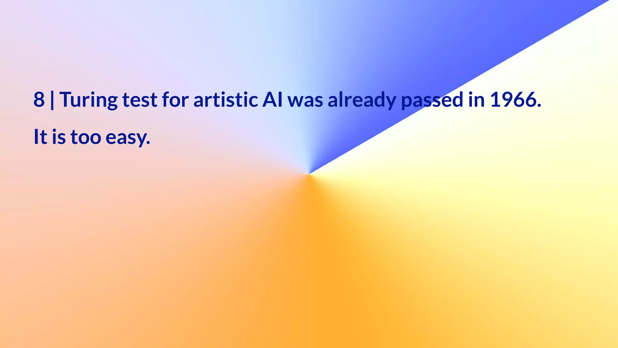 8 | Turing test for artistic AI was already passed in 1966.


It is too easy.
 
  
 