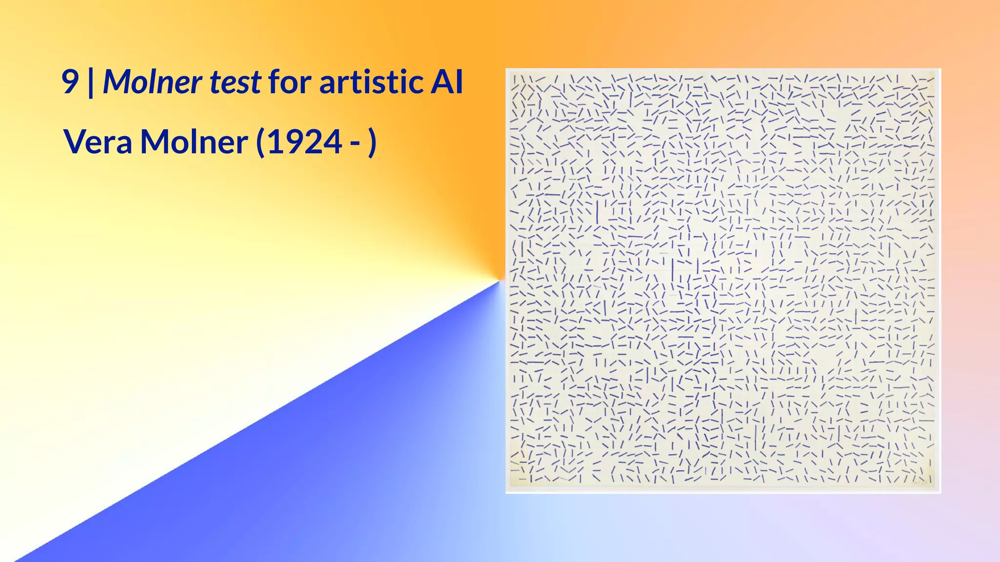 9 | Molner test for artistic AI


I named it after Vera Molner (1924 - )
 
  
9 | Molner test for artistic AI


Vera Molner (1924 - )
 
  
 
