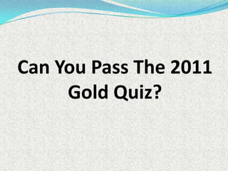 Can You Pass The 2011 Gold Quiz? 