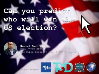 Can you predict
who will win the
US election?
2016 © CYBER GATES
Samvel Gevorgyan
CEO, CYBER GATES
MSc Cyber Security from C-DAC University
 