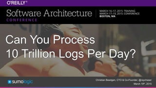 Sumo Logic Confidential
Christian Beedgen, CTO & Co-Founder, @raychaser
March 19th, 2015
Can You Process
10 Trillion Logs Per Day?
 