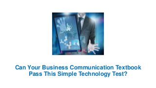 Can Your Business Communication Textbook
Pass This Simple Technology Test?
 