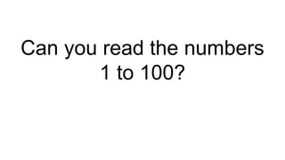Can you read the numbers
1 to 100?
 