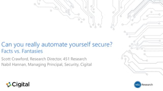 Can you really automate yourself secure?
Facts vs. Fantasies
Scott Crawford, Research Director, 451 Research
Nabil Hannan, Managing Principal, Security, Cigital
 