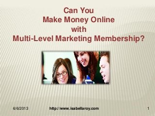 6/6/2013 http://www.isabellaroy.com 1
Can You
Make Money Online
with
Multi-Level Marketing Membership?
 