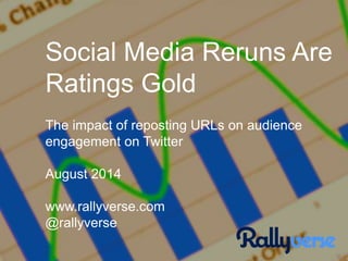 Social Media Reruns Are
Ratings Gold
The impact of reposting URLs on audience
engagement on Twitter
August 2014
www.rallyverse.com
@rallyverse
 