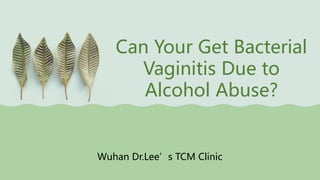 Can Your Get Bacterial
Vaginitis Due to
Alcohol Abuse?
Wuhan Dr.Lee’s TCM Clinic
 