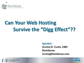 Can Your Web Hosting
   Survive the “Digg Effect”??

               Speaker:
               (Curtis) R. Curtis, CMO
               RankSense
               Curtis@RankSense.com
 