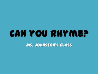 Can you Rhyme?
  Ms. Johnston’s class
 