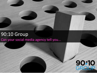 90:10 Group Can your social media agency tell you... 