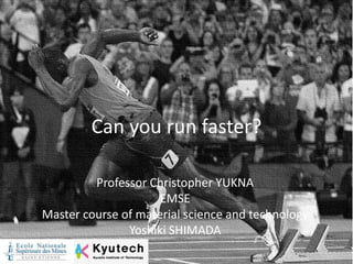 Can you run faster?
Professor Christopher YUKNA
EMSE
Master course of material science and technology
Yoshiki SHIMADA

 