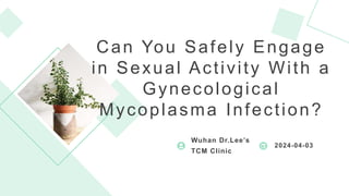 Can You Safely Engage
in Sexual Activity With a
Gynecological
Mycoplasma Infection?
Wuhan Dr.Lee’s
TCM Clinic
2024-04-03
 