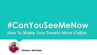 #CanYouSeeMeNow
How To Make Your Tweets More Visible

@NubiKay, Wild Ripples

 