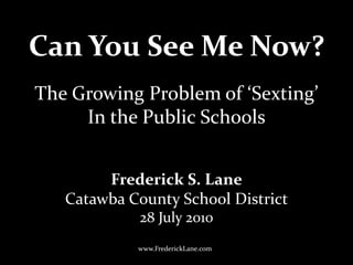 Can You See Me Now?
Frederick S. Lane
Catawba County School District
28 July 2010
The Growing Problem of ‘Sexting’
In the Public Schools
www.FrederickLane.com
 