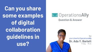 by
your cheerful OperationsAlly
Dr. Ada Y. Barlatt
P. Eng. Ph. D.
Can you share
some examples
of digital
collaboration
guidelines in
use?
Question & Answer
 