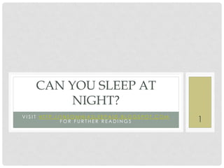 CAN YOU SLEEP AT
        NIGHT?
VISIT HTTP://INSOMNIASLEEPAID.BLOGSPOT.COM
             FOR FURTHER READINGS            1
 