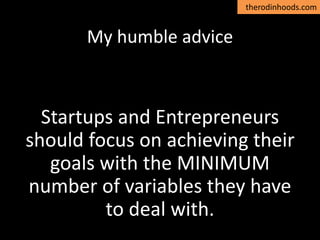 therodinhoods.com
My humble advice
Startups and Entrepreneurs
should focus on achieving their
goals with the MINIMUM
number of variables they have
to deal with.
 