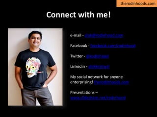 therodinhoods.com
Connect with me!
e-mail - alok@rodinhood.com
Facebook - facebook.com/rodinhood
Twitter - @rodinhood
Linkedin - alokkejriwal
My social network for anyone
enterprising! therodinhoods.com
Presentations –
www.slideshare.net/rodinhood
 