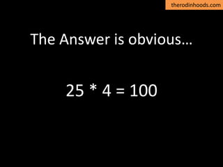 therodinhoods.com
The Answer is obvious…
25 * 4 = 100
 