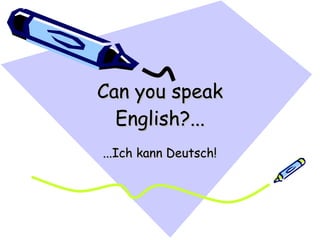 Can you speak English?... ...Ich kann Deutsch! 