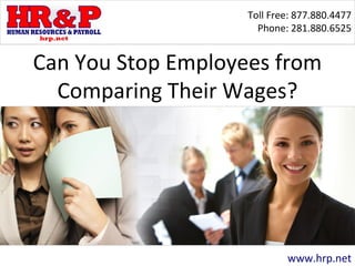 Toll Free: 877.880.4477
Phone: 281.880.6525
www.hrp.net
Can You Stop Employees from
Comparing Their Wages?
 