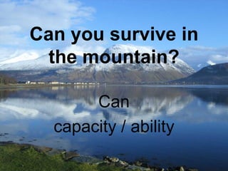Can you survive in
 the mountain?

       Can
  capacity / ability
 