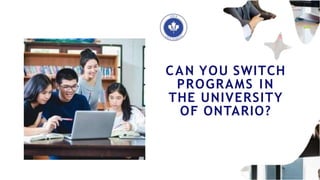 CAN YOU SWITCH
PROGRAMS IN
THE UNIVERSITY
OF ONTARIO?
 