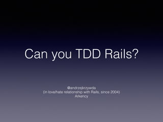 Can you TDD Rails?
@andrzejkrzywda
(in love/hate relationship with Rails, since 2004)
Arkency
 