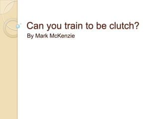 Can you train to be clutch?
By Mark McKenzie
 